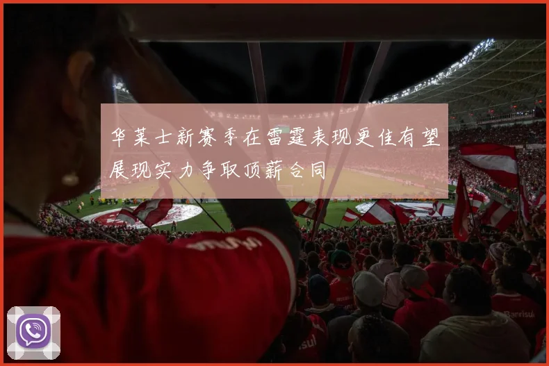 华莱士新赛季在雷霆表现更佳有望展现实力争取顶薪合同